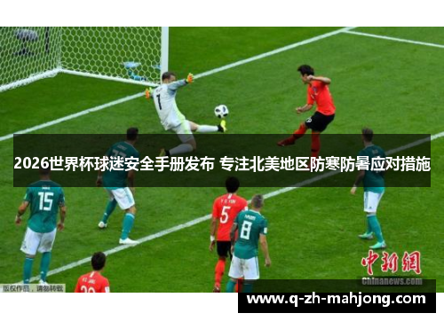 2026世界杯球迷安全手册发布 专注北美地区防寒防暑应对措施 2026世界杯球迷安全手册发布 专注北美地区防寒防暑应对措施