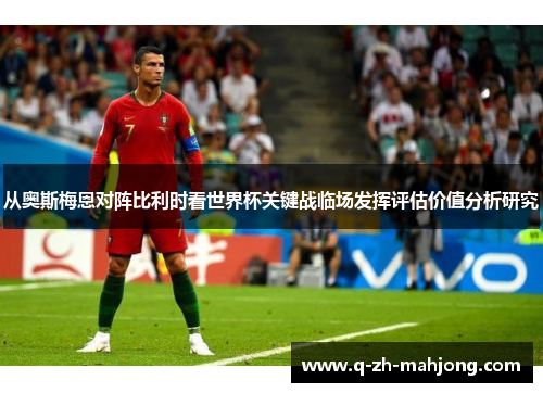 从奥斯梅恩对阵比利时看世界杯关键战临场发挥评估价值分析研究