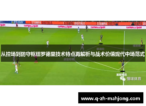 从控场到防守枢纽罗德里技术特点再解析与战术价值现代中场范式 从控场到防守枢纽罗德里技术特点再解析与战术价值现代中场范式