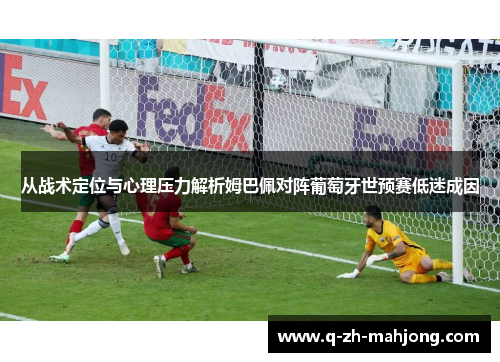 从战术定位与心理压力解析姆巴佩对阵葡萄牙世预赛低迷成因