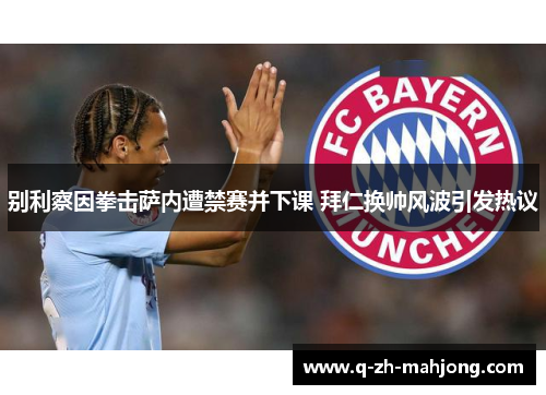 别利察因拳击萨内遭禁赛并下课 拜仁换帅风波引发热议 别利察因拳击萨内遭禁赛并下课 拜仁换帅风波引发热议