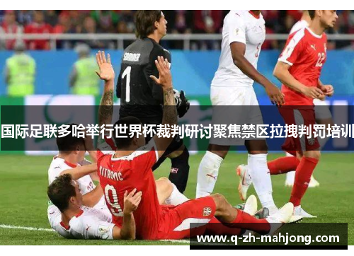 国际足联多哈举行世界杯裁判研讨聚焦禁区拉拽判罚培训 国际足联多哈举行世界杯裁判研讨聚焦禁区拉拽判罚培训