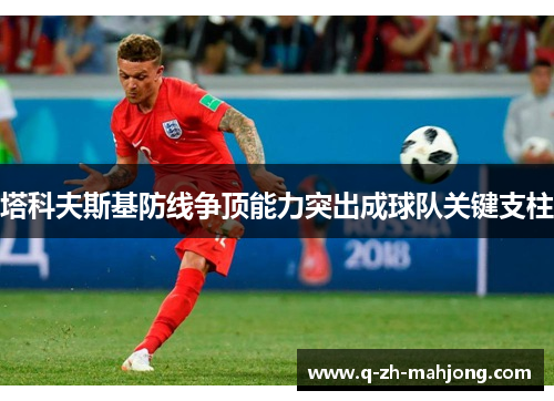 塔科夫斯基防线争顶能力突出成球队关键支柱 塔科夫斯基防线争顶能力突出成球队关键支柱