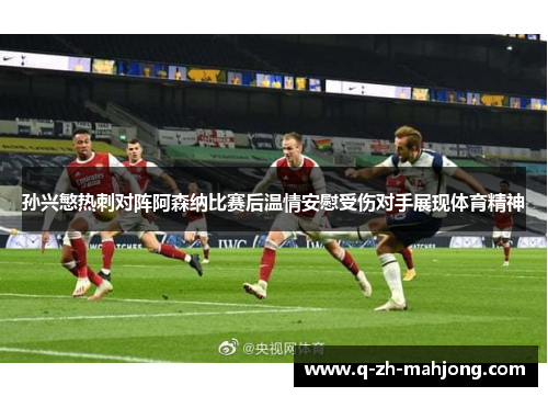 孙兴慜热刺对阵阿森纳比赛后温情安慰受伤对手展现体育精神