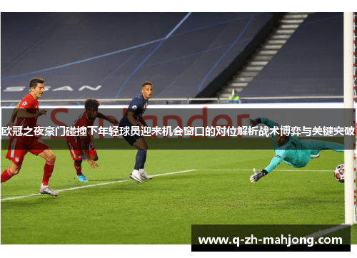 欧冠之夜豪门碰撞下年轻球员迎来机会窗口的对位解析战术博弈与关键突破