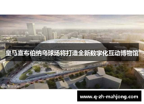 皇马宣布伯纳乌球场将打造全新数字化互动博物馆