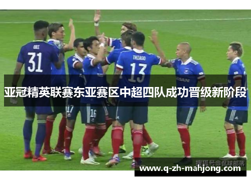 亚冠精英联赛东亚赛区中超四队成功晋级新阶段 亚冠精英联赛东亚赛区中超四队成功晋级新阶段