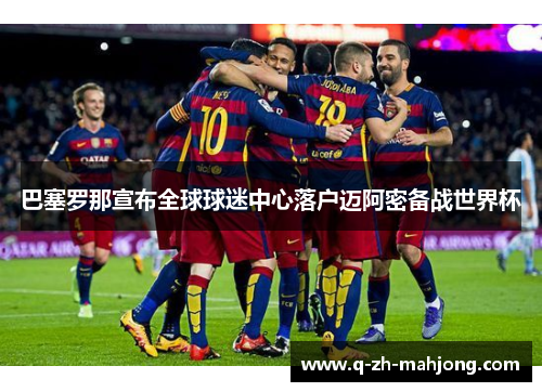 巴塞罗那宣布全球球迷中心落户迈阿密备战世界杯 巴塞罗那宣布全球球迷中心落户迈阿密备战世界杯