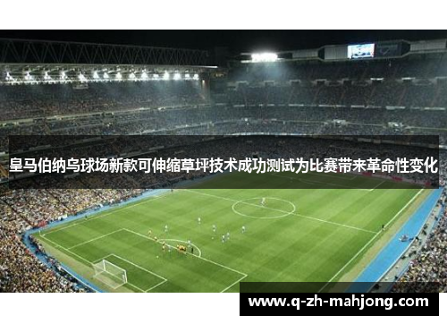 皇马伯纳乌球场新款可伸缩草坪技术成功测试为比赛带来革命性变化