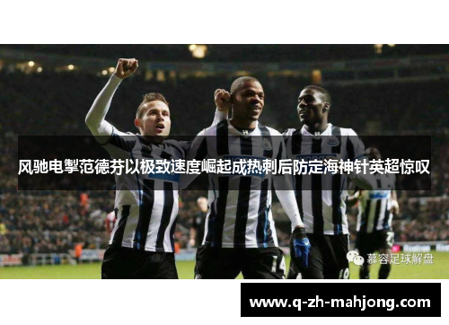 风驰电掣范德芬以极致速度崛起成热刺后防定海神针英超惊叹 风驰电掣范德芬以极致速度崛起成热刺后防定海神针英超惊叹