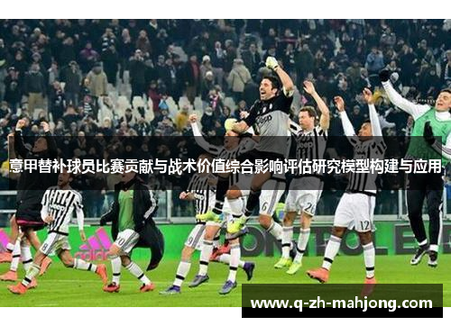 意甲替补球员比赛贡献与战术价值综合影响评估研究模型构建与应用 意甲替补球员比赛贡献与战术价值综合影响评估研究模型构建与应用