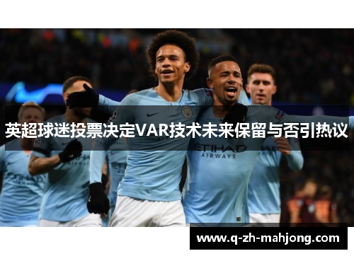 英超球迷投票决定VAR技术未来保留与否引热议 英超球迷投票决定VAR技术未来保留与否引热议